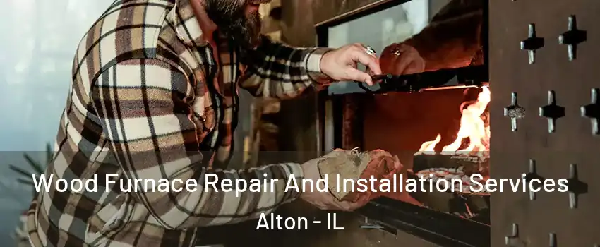  Wood Furnace Repair And Installation Services Alton - IL